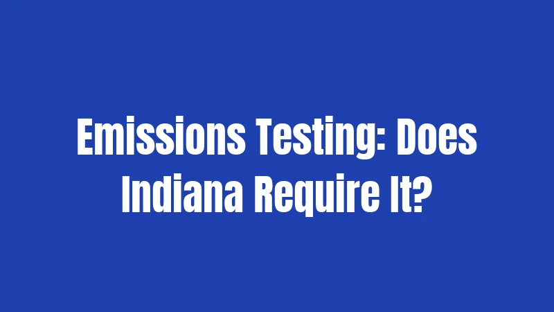 Emissions Testing: Does Indiana Require It?