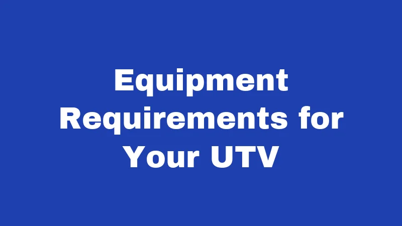 Equipment Requirements for Your UTV