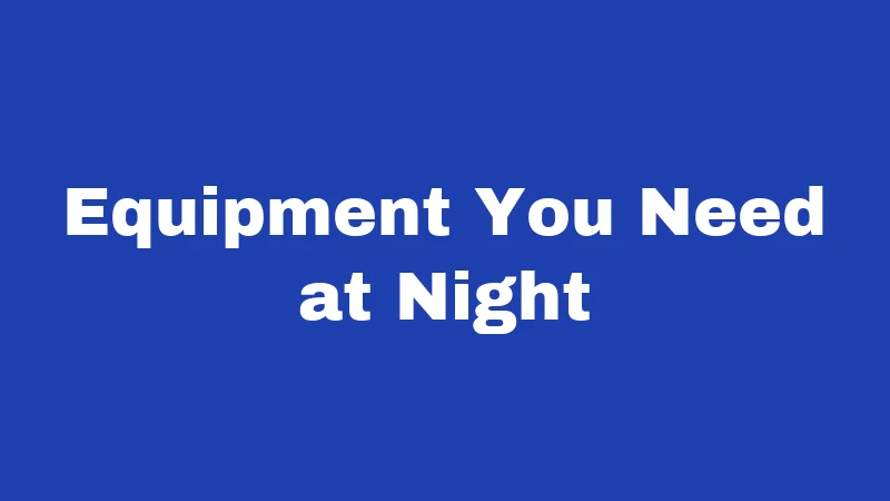 Equipment You Need at Night