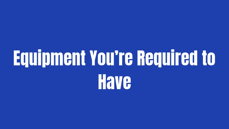 Equipment You’re Required to Have