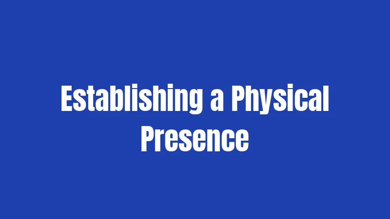 Establishing a Physical Presence