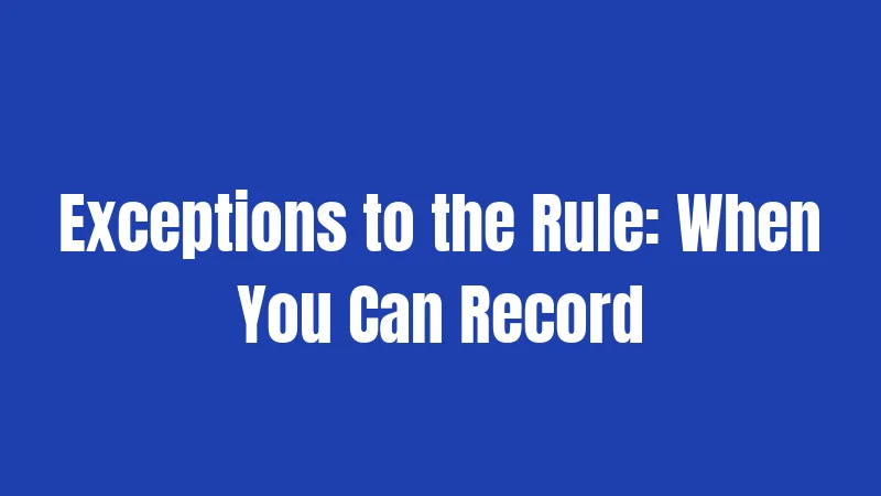 Exceptions to the Rule: When You Can Record