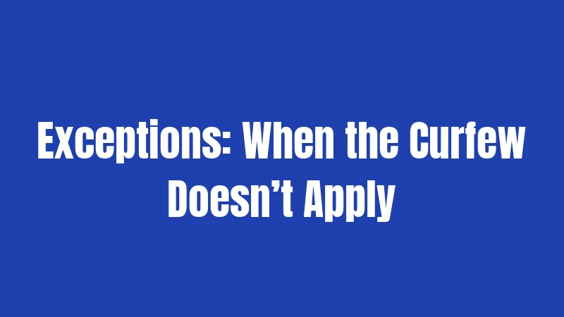 Exceptions: When the Curfew Doesn’t Apply