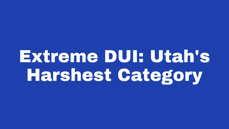 DUI Laws in Utah (2026): Stricter Than You Think 3 Extreme DUI: Utah's Harshest Category