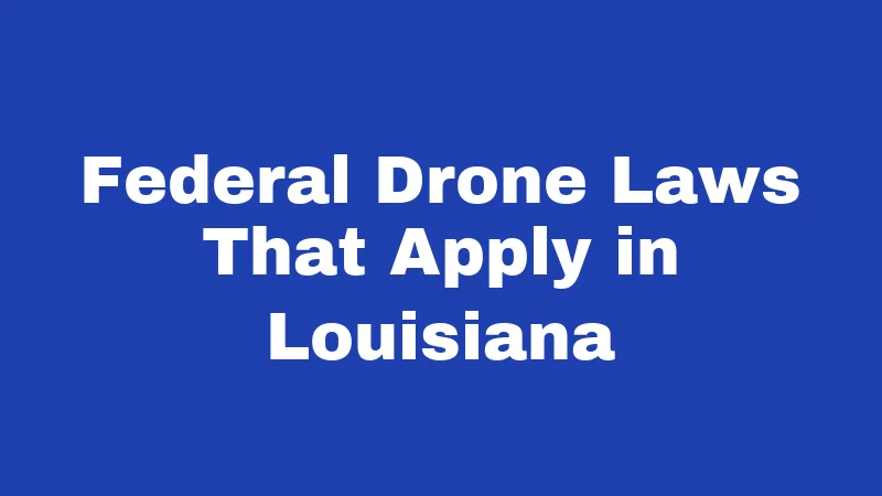 Federal Drone Laws That Apply in Louisiana