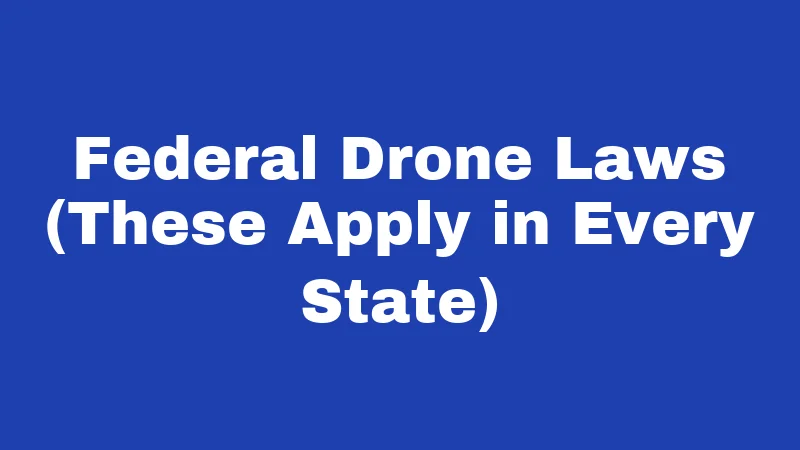 Federal Drone Laws (These Apply in Every State)
