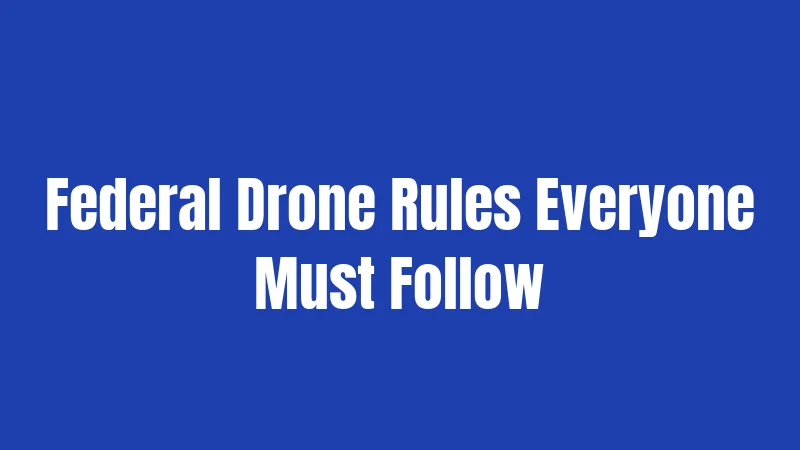 Federal Drone Rules Everyone Must Follow
