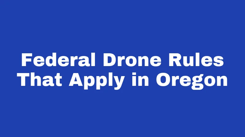 Drone Laws in Oregon (2026): Rules Every Pilot Must Know 1 Federal Drone Rules That Apply in Oregon