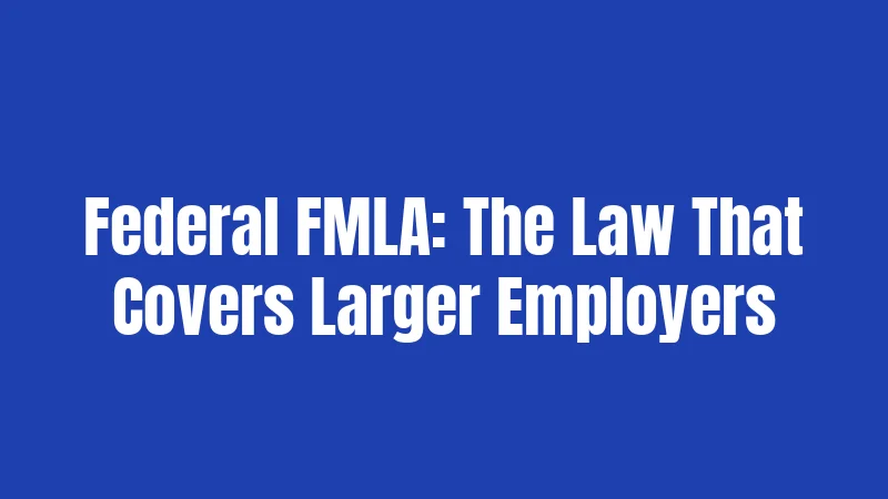 Federal FMLA: The Law That Covers Larger Employers