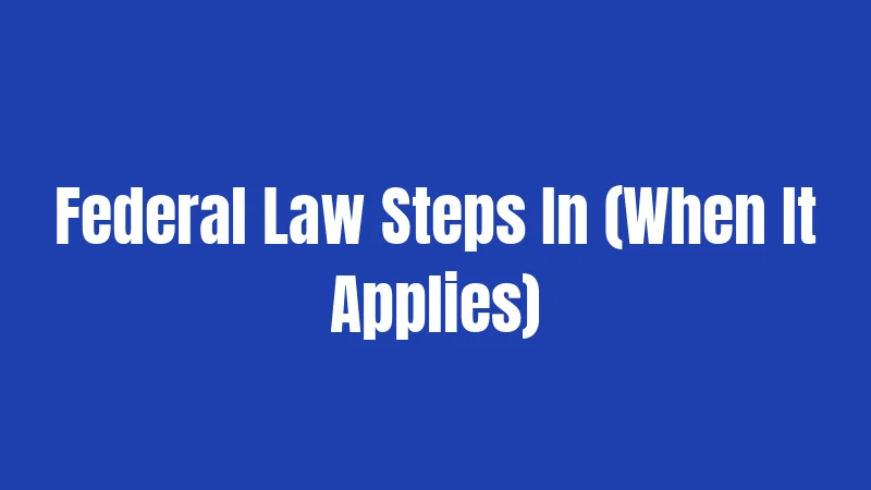 Federal Law Steps In (When It Applies)