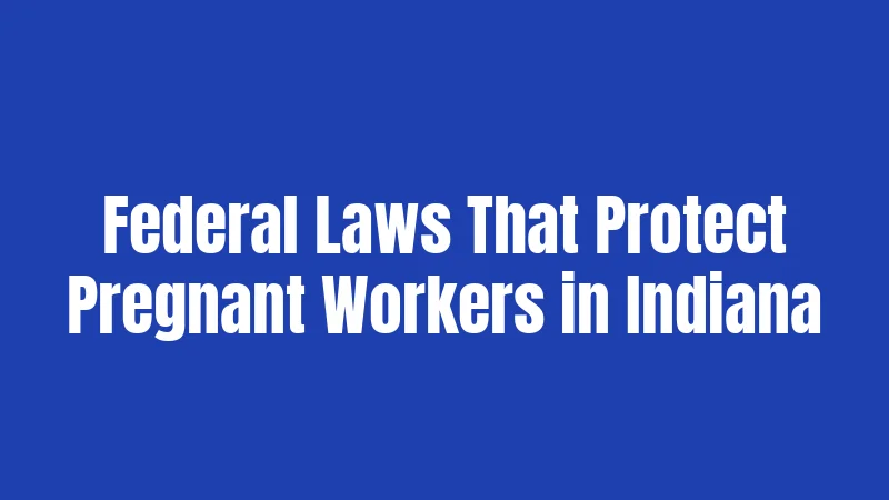 Pregnancy Laws in Indiana (2026): Rights Every Expectant Worker Should Know 2 Federal Laws That Protect Pregnant Workers in Indiana