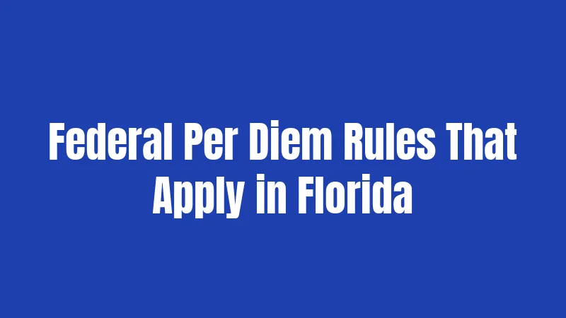 Per Diem Laws in Florida (2026): A Practical Guide for Employees and Employers 2 Federal Per Diem Rules That Apply in Florida