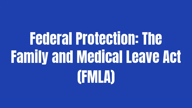 Federal Protection: The Family and Medical Leave Act (FMLA)