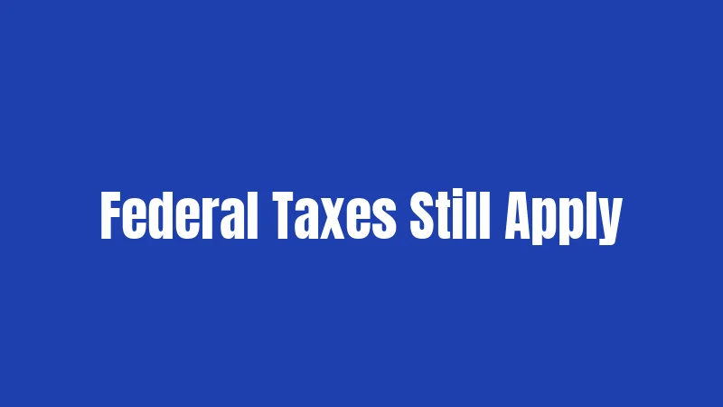 Federal Taxes Still Apply