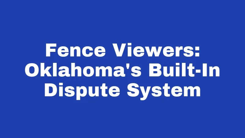 Fence Laws in Oklahoma (2026): Rules Every Property Owner Must Know 3 Fence Viewers: Oklahoma's Built-In Dispute System