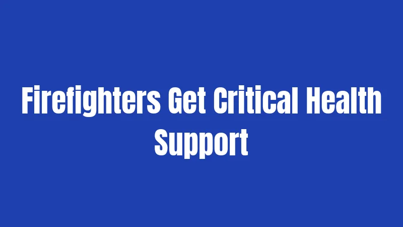 Firefighters Get Critical Health Support