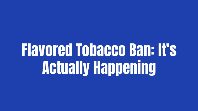 Flavored Tobacco Ban: It’s Actually Happening