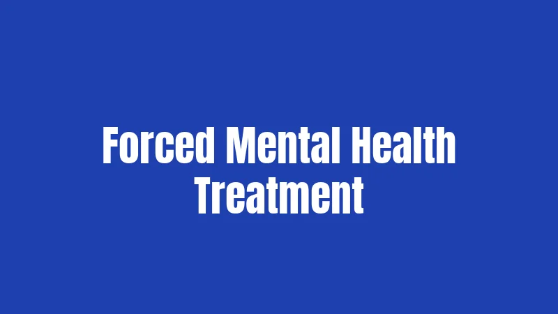Forced Mental Health Treatment