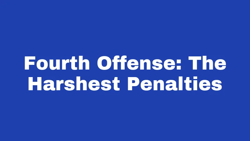 Fourth Offense: The Harshest Penalties