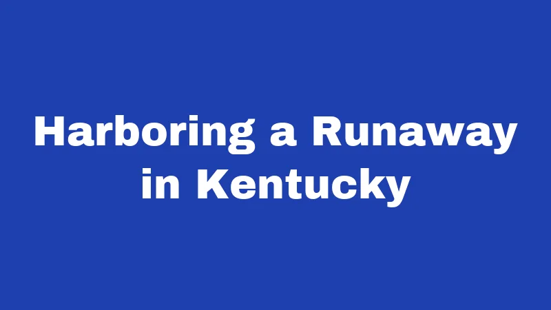 Runaway Laws in Kentucky (2026): What Teens and Parents Must Know 3 Harboring a Runaway in Kentucky