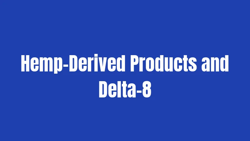 Hemp-Derived Products and Delta-8