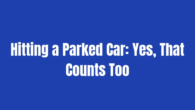 Hitting a Parked Car: Yes, That Counts Too