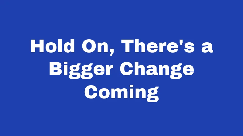 Hold On, There's a Bigger Change Coming