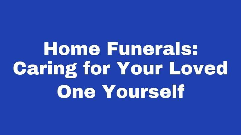 Burial Laws in West Virginia (2026): Backyard Graves, Permits, and Family Plots 2 Home Funerals: Caring for Your Loved One Yourself