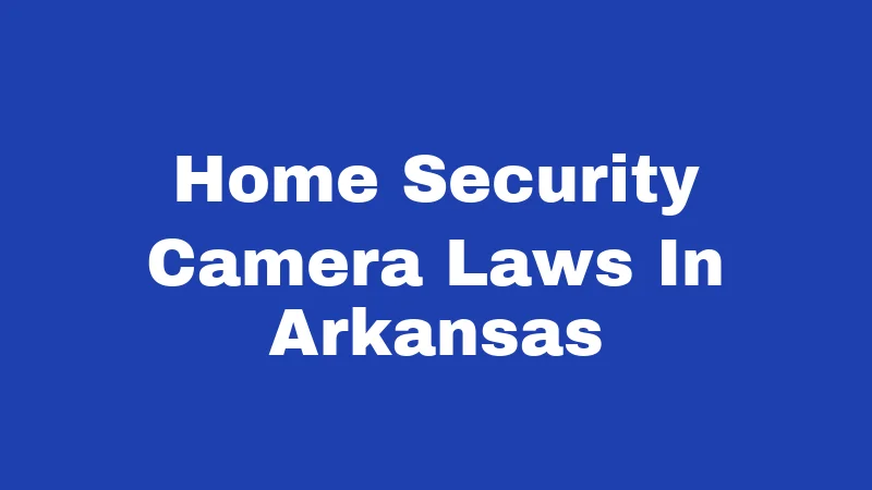 Home Security Camera Laws in Arkansas (2026): Rules Every Homeowner Must Know 189 Home Security Camera Laws In Arkansas