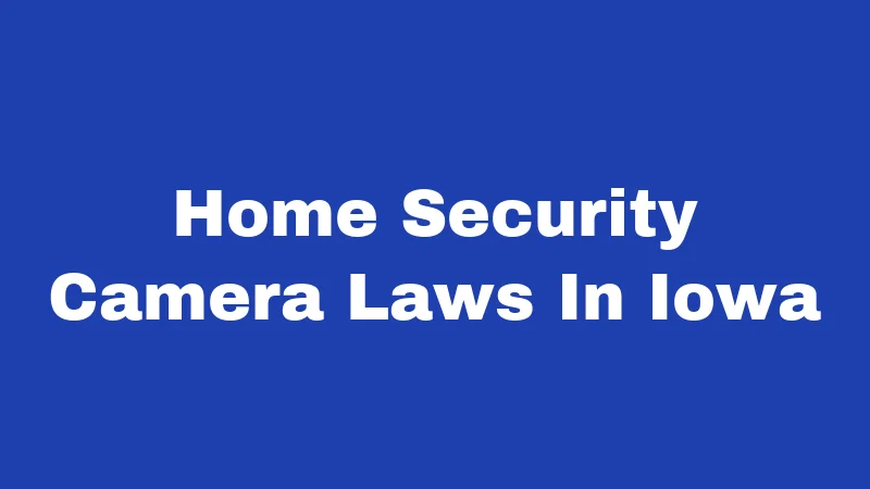 Home Security Camera Laws in Iowa (2026): Rules Every Homeowner Must Know 202 Home Security Camera Laws In Iowa