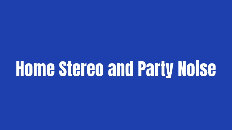 Home Stereo and Party Noise