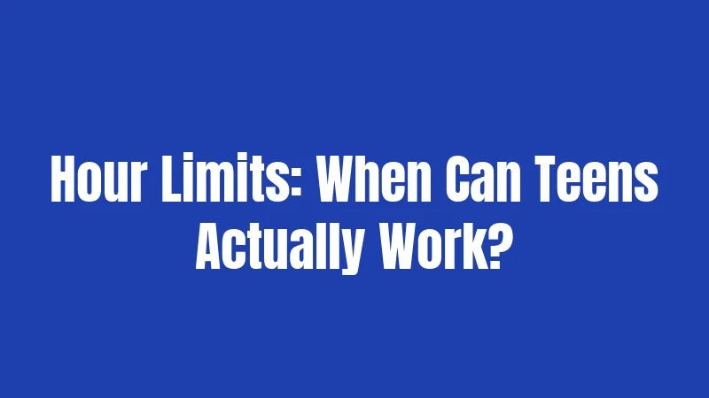 Hour Limits: When Can Teens Actually Work?
