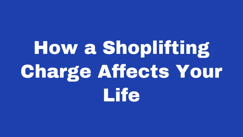 How a Shoplifting Charge Affects Your Life