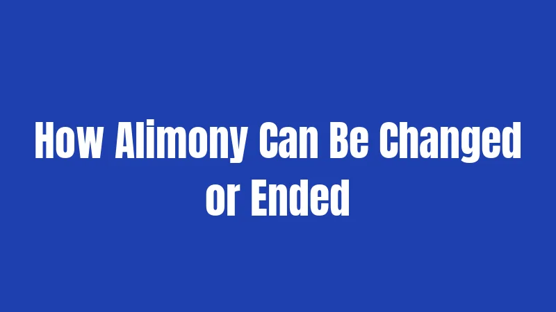 How Alimony Can Be Changed or Ended