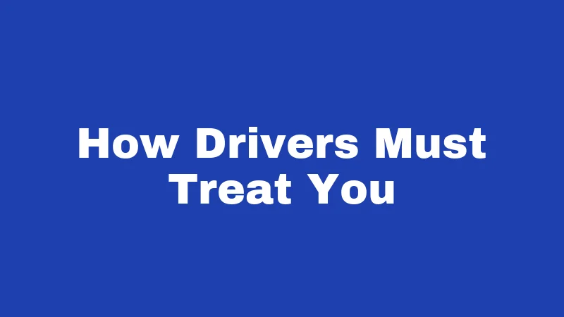 How Drivers Must Treat You