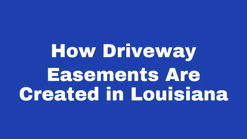 Driveway Easement Laws in Louisiana (2026): Your Access Rights Explained 1 How Driveway Easements Are Created in Louisiana