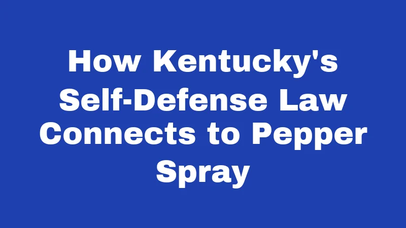 Pepper Spray Laws in Kentucky (2026): Your No-Fluff Carry Guide 2 How Kentucky's Self-Defense Law Connects to Pepper Spray