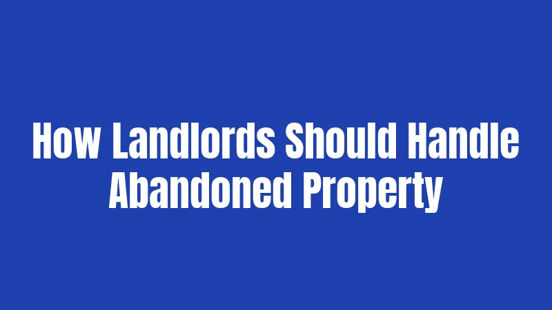 How Landlords Should Handle Abandoned Property