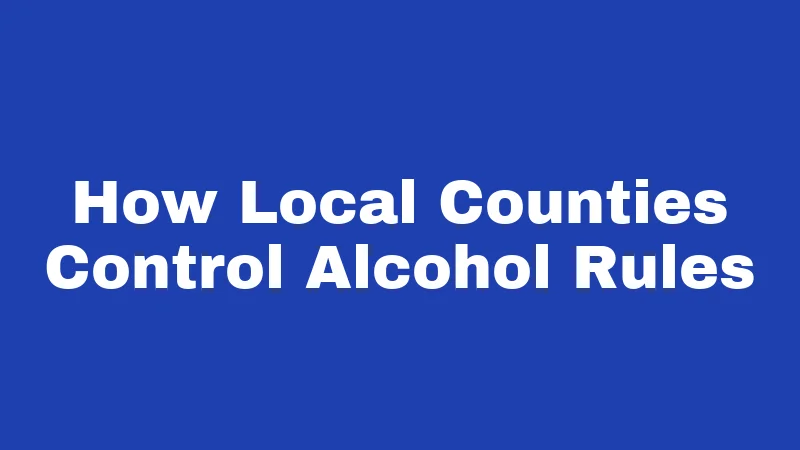 How Local Counties Control Alcohol Rules