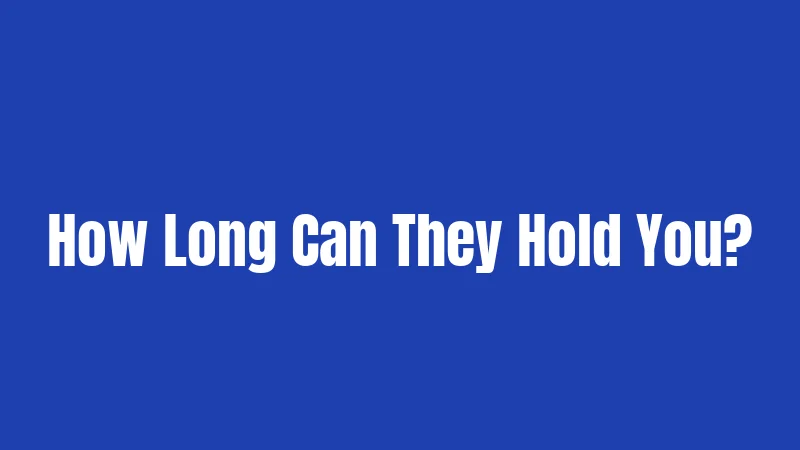 How Long Can They Hold You?