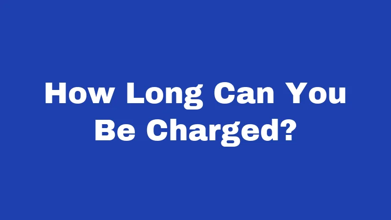How Long Can You Be Charged?