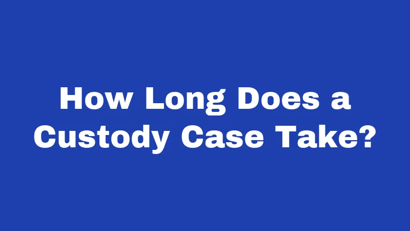 How Long Does a Custody Case Take?