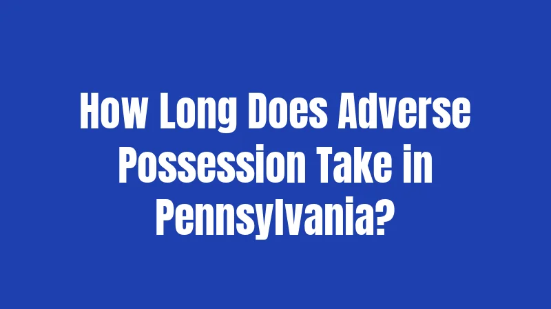 How Long Does Adverse Possession Take in Pennsylvania?