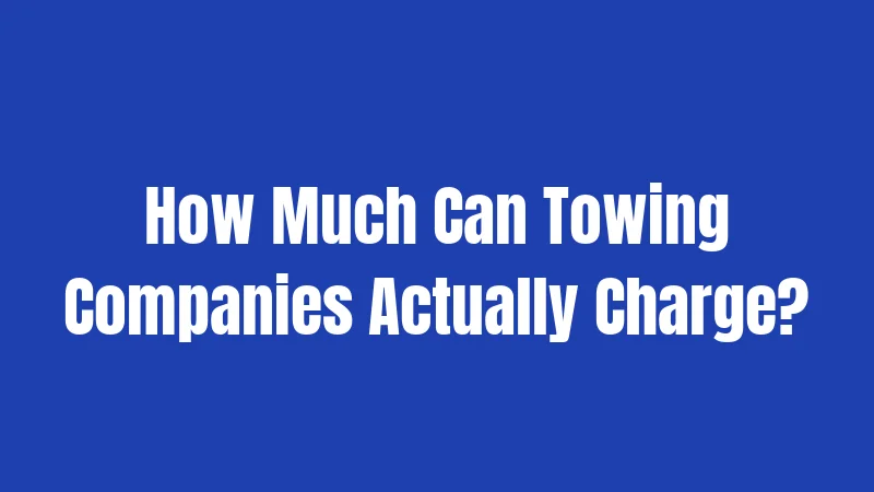 How Much Can Towing Companies Actually Charge?