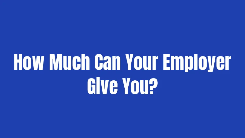 How Much Can Your Employer Give You?