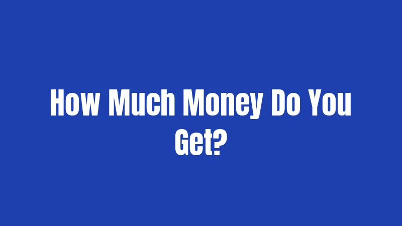 How Much Money Do You Get?