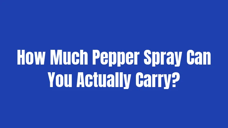 How Much Pepper Spray Can You Actually Carry?