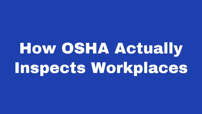 How OSHA Actually Inspects Workplaces