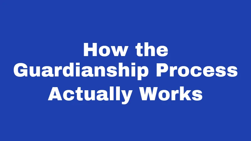 How the Guardianship Process Actually Works