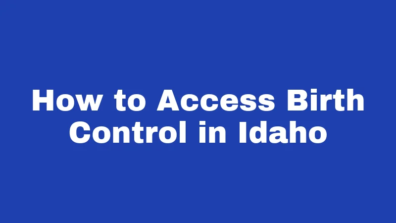Birth Control Laws in Idaho (2026): New Rules for Minors 3 How to Access Birth Control in Idaho
